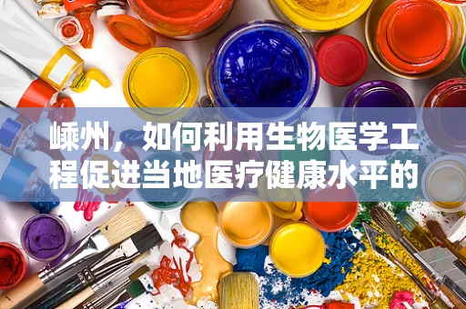 嵊州，如何利用生物医学工程促进当地医疗健康水平的提升？