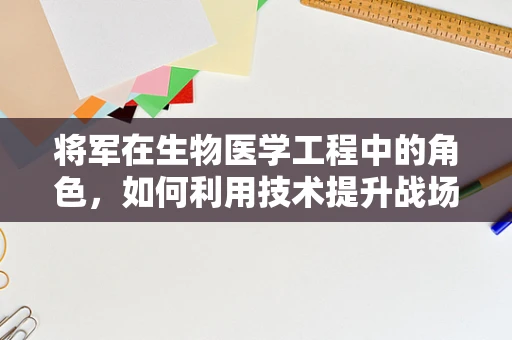 将军在生物医学工程中的角色，如何利用技术提升战场医疗效率？