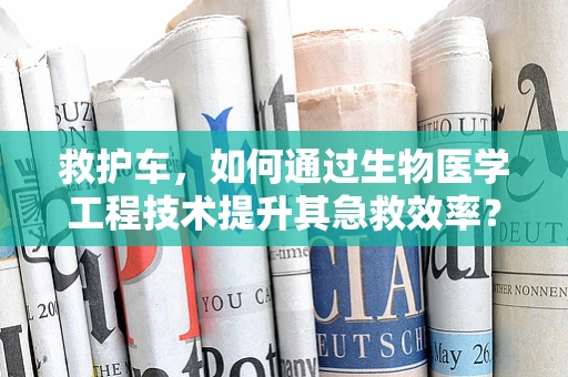 救护车，如何通过生物医学工程技术提升其急救效率？