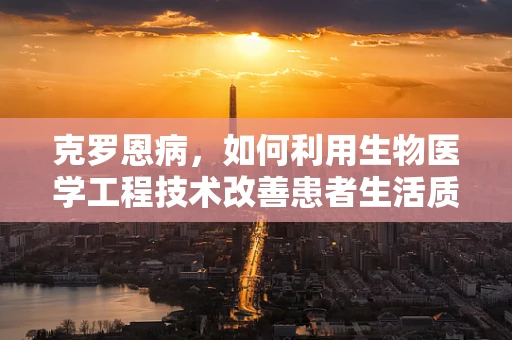 克罗恩病，如何利用生物医学工程技术改善患者生活质量？