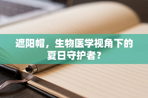 遮阳帽，生物医学视角下的夏日守护者？