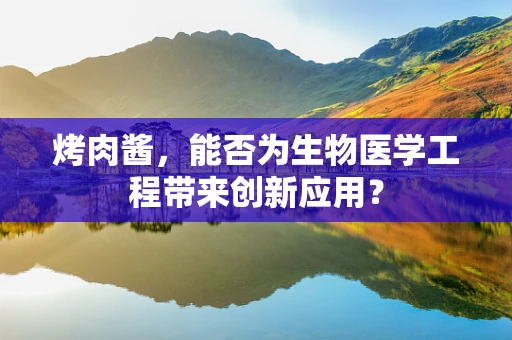 烤肉酱，能否为生物医学工程带来创新应用？