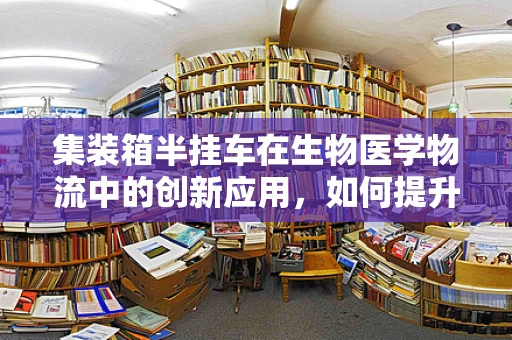 集装箱半挂车在生物医学物流中的创新应用，如何提升冷链运输效率？