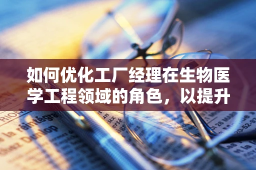 如何优化工厂经理在生物医学工程领域的角色，以提升生产效率与质量控制？