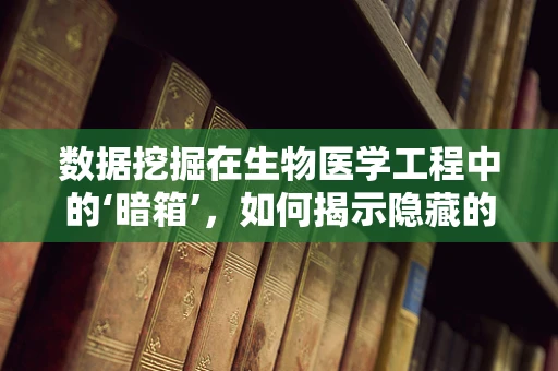数据挖掘在生物医学工程中的‘暗箱’，如何揭示隐藏的生物标志物？