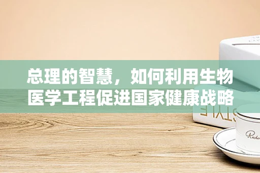 总理的智慧，如何利用生物医学工程促进国家健康战略的精准实施？
