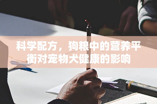 科学配方，狗粮中的营养平衡对宠物犬健康的影响