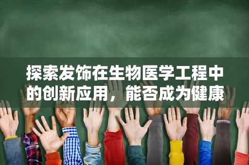 探索发饰在生物医学工程中的创新应用，能否成为健康监测的隐形守护者？