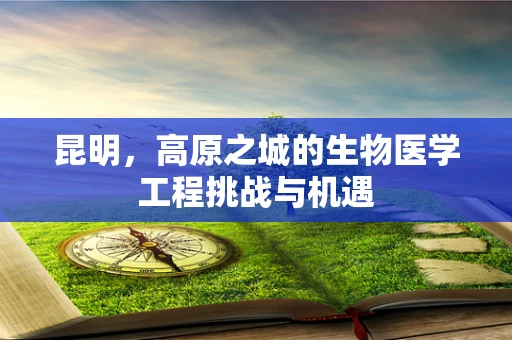 昆明，高原之城的生物医学工程挑战与机遇