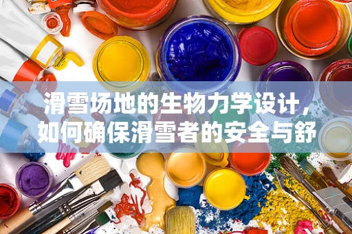 滑雪场地的生物力学设计，如何确保滑雪者的安全与舒适？