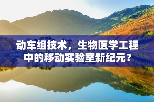 动车组技术，生物医学工程中的移动实验室新纪元？