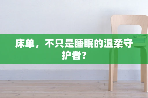 床单，不只是睡眠的温柔守护者？