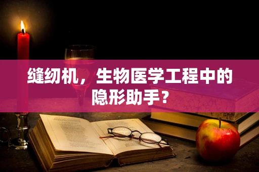缝纫机，生物医学工程中的隐形助手？