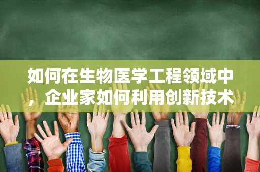 如何在生物医学工程领域中，企业家如何利用创新技术推动产业变革？