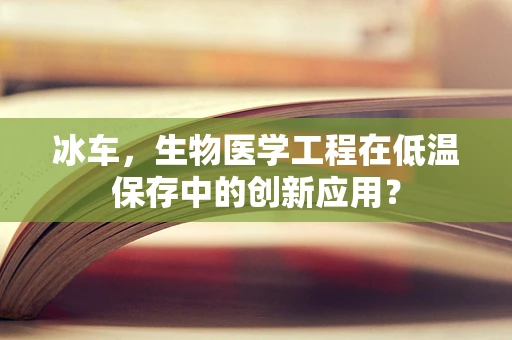 冰车，生物医学工程在低温保存中的创新应用？
