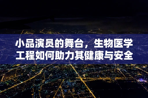 小品演员的舞台，生物医学工程如何助力其健康与安全？