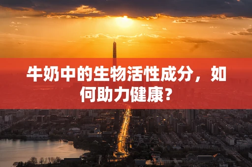牛奶中的生物活性成分，如何助力健康？