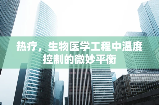 热疗，生物医学工程中温度控制的微妙平衡