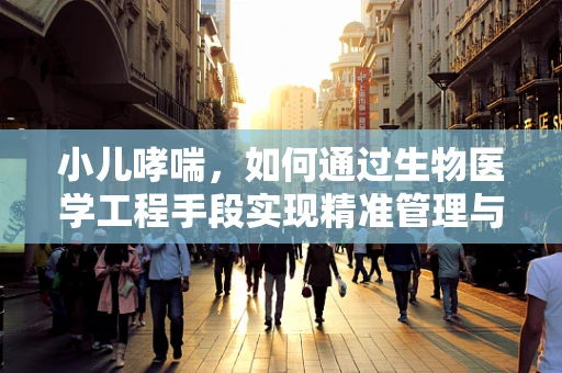小儿哮喘，如何通过生物医学工程手段实现精准管理与治疗？