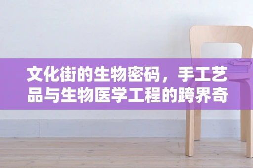 文化街的生物密码，手工艺品与生物医学工程的跨界奇缘？