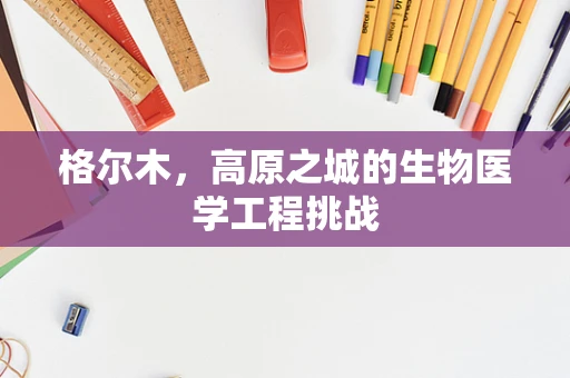 格尔木，高原之城的生物医学工程挑战