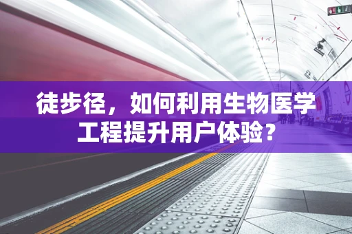 徒步径，如何利用生物医学工程提升用户体验？