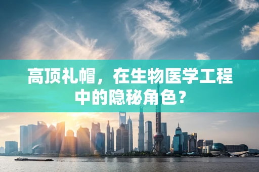 高顶礼帽，在生物医学工程中的隐秘角色？