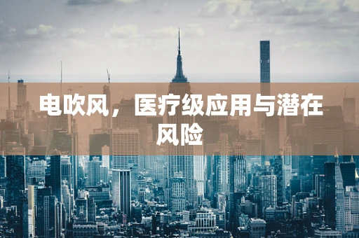 电吹风，医疗级应用与潜在风险
