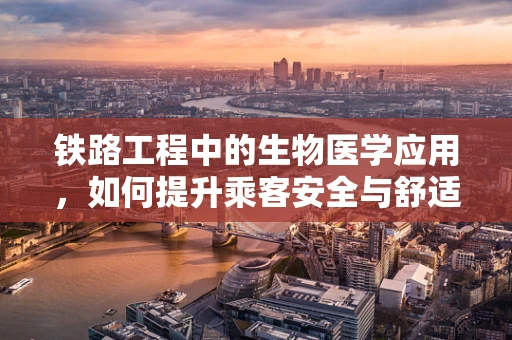 铁路工程中的生物医学应用，如何提升乘客安全与舒适度？