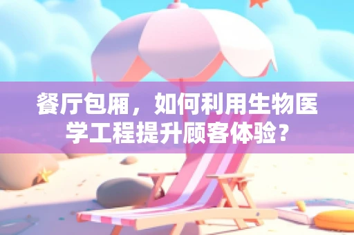 餐厅包厢，如何利用生物医学工程提升顾客体验？