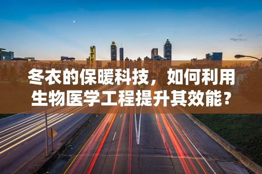 冬衣的保暖科技，如何利用生物医学工程提升其效能？