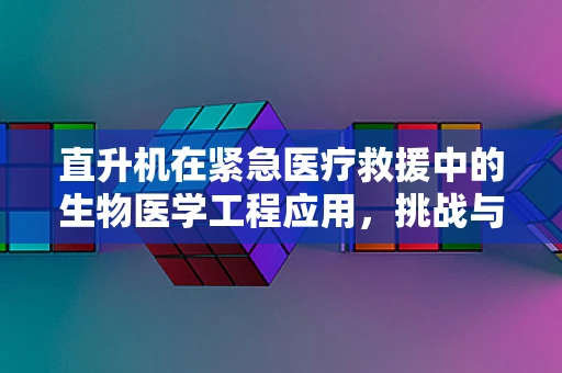 直升机在紧急医疗救援中的生物医学工程应用，挑战与机遇