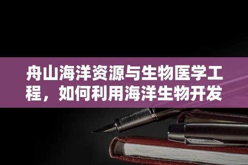 舟山海洋资源与生物医学工程，如何利用海洋生物开发新型医疗材料？