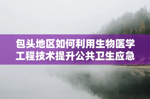 包头地区如何利用生物医学工程技术提升公共卫生应急响应能力？