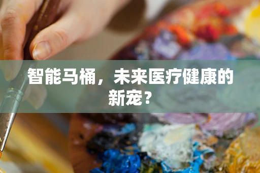 智能马桶，未来医疗健康的新宠？