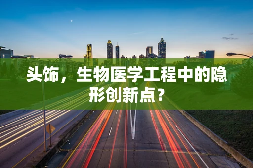 头饰，生物医学工程中的隐形创新点？