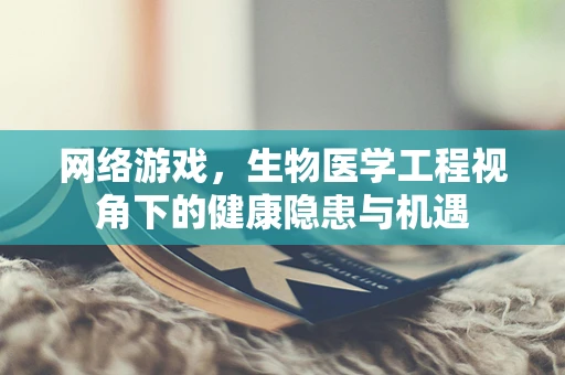 网络游戏，生物医学工程视角下的健康隐患与机遇