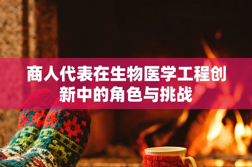 商人代表在生物医学工程创新中的角色与挑战