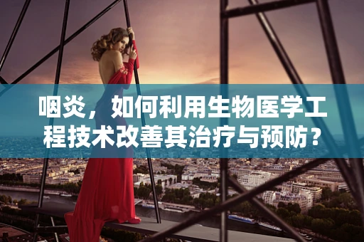 咽炎，如何利用生物医学工程技术改善其治疗与预防？