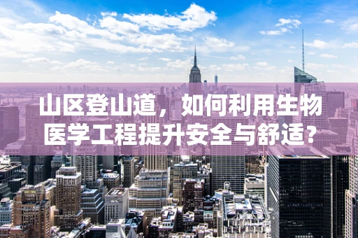 山区登山道，如何利用生物医学工程提升安全与舒适？