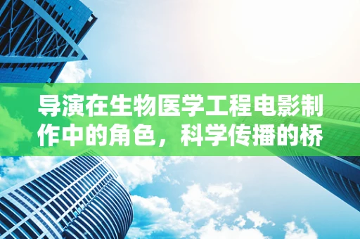 导演在生物医学工程电影制作中的角色，科学传播的桥梁还是创意的火花？