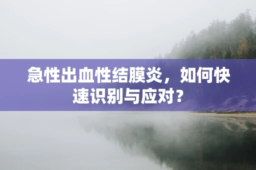 急性出血性结膜炎，如何快速识别与应对？