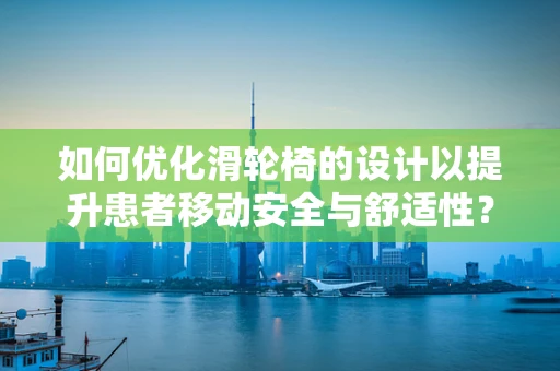 如何优化滑轮椅的设计以提升患者移动安全与舒适性？