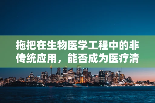 拖把在生物医学工程中的非传统应用，能否成为医疗清洁的新利器？