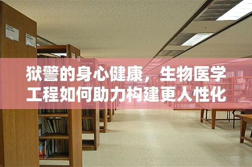 狱警的身心健康，生物医学工程如何助力构建更人性化的监管环境？