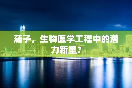 茄子，生物医学工程中的潜力新星？