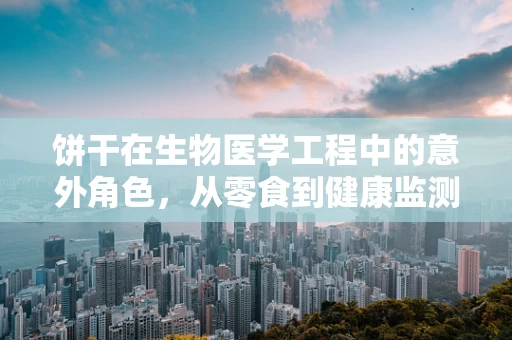 饼干在生物医学工程中的意外角色，从零食到健康监测的桥梁？