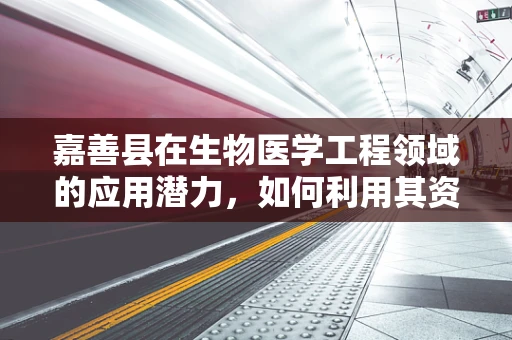 嘉善县在生物医学工程领域的应用潜力，如何利用其资源优势促进创新发展？