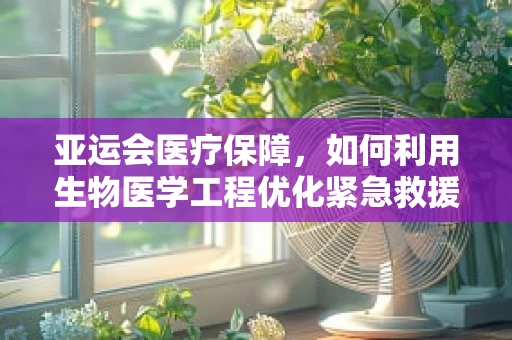 亚运会医疗保障，如何利用生物医学工程优化紧急救援流程？