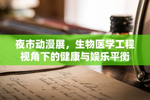 夜市动漫展，生物医学工程视角下的健康与娱乐平衡